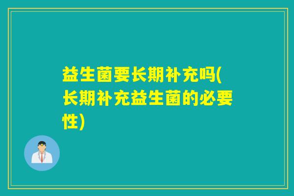 益生菌要长期补充吗(长期补充益生菌的必要性)