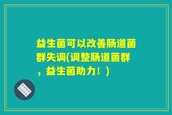 益生菌可以改善肠道菌群失调(调整肠道菌群，益生菌助力！)