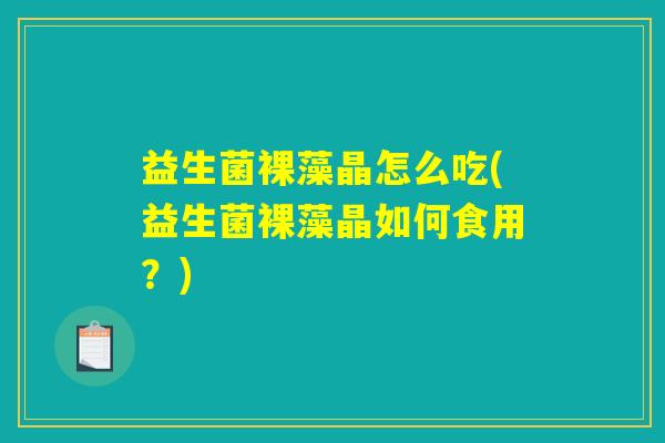 益生菌裸藻晶怎么吃(益生菌裸藻晶如何食用？)