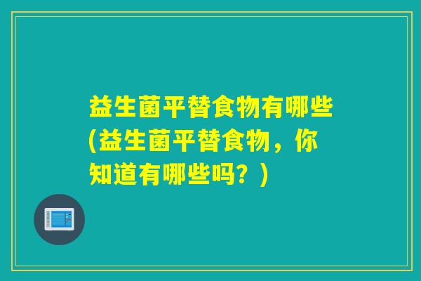 益生菌平替食物有哪些(益生菌平替食物，你知道有哪些吗？)