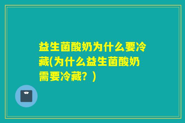 益生菌酸奶为什么要冷藏(为什么益生菌酸奶需要冷藏？)