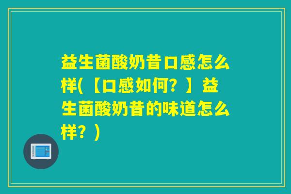 益生菌酸奶昔口感怎么样(【口感如何？】益生菌酸奶昔的味道怎么样？)