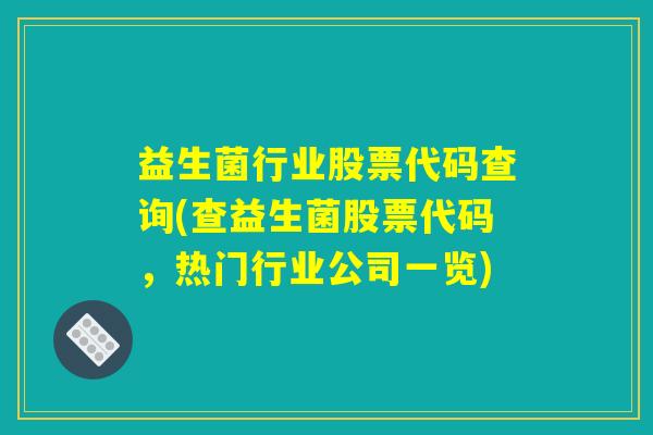 益生菌行业股票代码查询(查益生菌股票代码，热门行业公司一览)