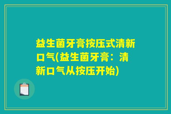 益生菌牙膏按压式清新口气(益生菌牙膏：清新口气从按压开始)