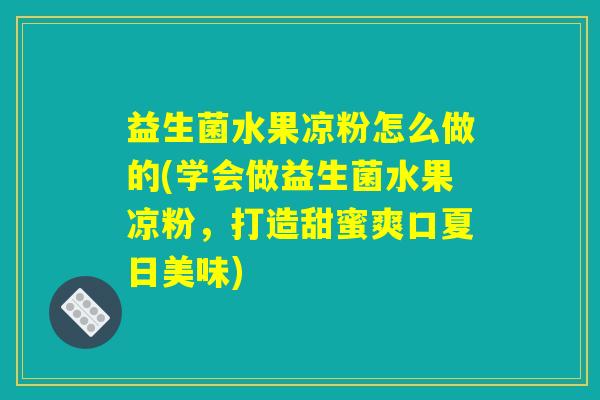 益生菌水果凉粉怎么做的(学会做益生菌水果凉粉，打造甜蜜爽口夏日美味)