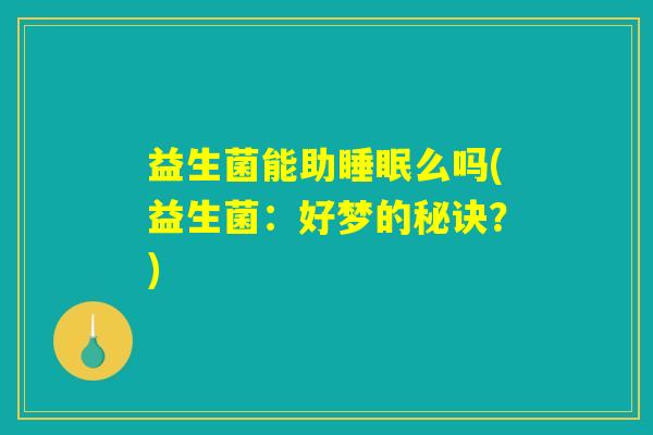 益生菌能助睡眠么吗(益生菌：好梦的秘诀？)