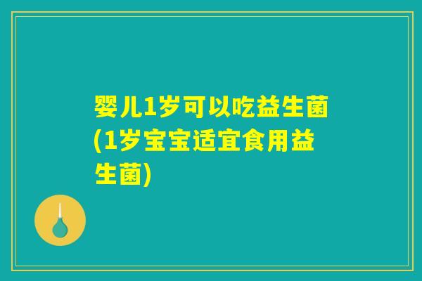 婴儿1岁可以吃益生菌(1岁宝宝适宜食用益生菌)