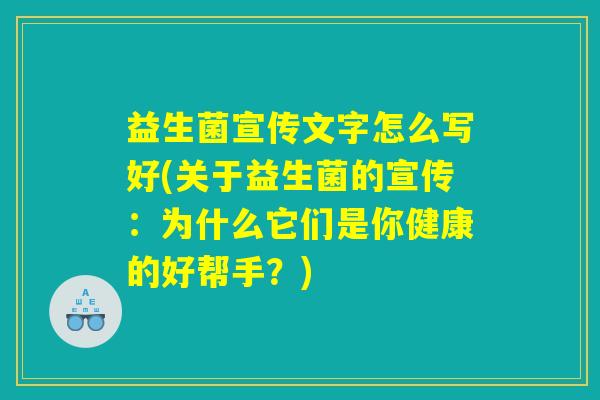 益生菌宣传文字怎么写好(关于益生菌的宣传：为什么它们是你健康的好帮手？)
