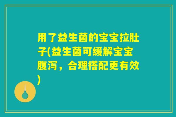 用了益生菌的宝宝拉肚子(益生菌可缓解宝宝腹泻，合理搭配更有效)