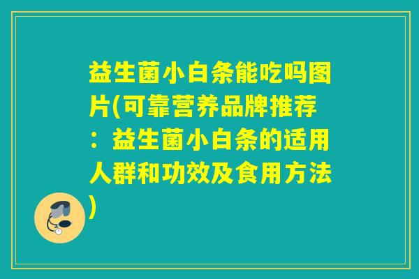 益生菌小白条能吃吗图片(可靠营养品牌推荐：益生菌小白条的适用人群和功效及食用方法)