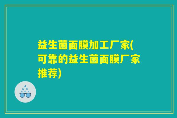 益生菌面膜加工厂家(可靠的益生菌面膜厂家推荐)