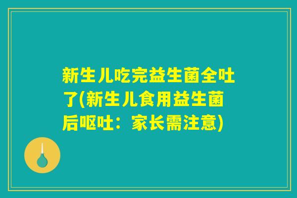 新生儿吃完益生菌全吐了(新生儿食用益生菌后呕吐：家长需注意)