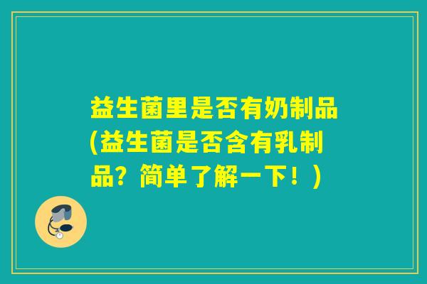 益生菌里是否有奶制品(益生菌是否含有乳制品？简单了解一下！)