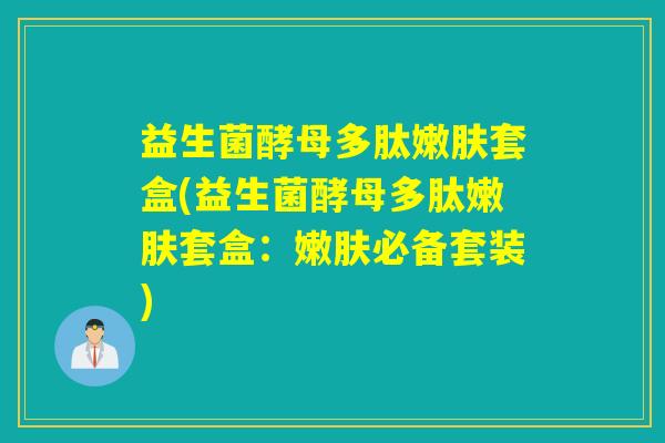 益生菌酵母多肽嫩肤套盒(益生菌酵母多肽嫩肤套盒:嫩肤必备套装) 益生菌酵母多肽嫩肤套盒(益生菌酵母多肽嫩肤套盒:嫩肤必备套装)