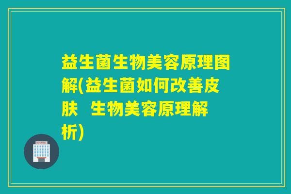 益生菌生物美容原理图解(益生菌如何改善 生物美容原理解析) 益生菌生物美容原理图解(益生菌如何改善 生物美容原理解析)