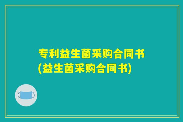 专利益生菌采购合同书(益生菌采购合同书)