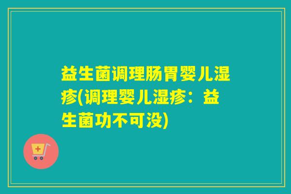 益生菌调理肠胃婴儿湿疹(调理婴儿湿疹：益生菌功不可没)
