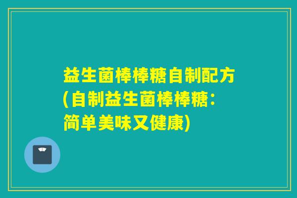 益生菌棒棒糖自制配方(自制益生菌棒棒糖：简单美味又健康)