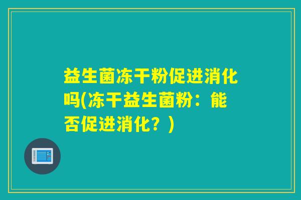 益生菌冻干粉促进消化吗(冻干益生菌粉:能否促进消化?) 益生菌冻干粉促进消化吗(冻干益生菌粉:能否促进消化?)