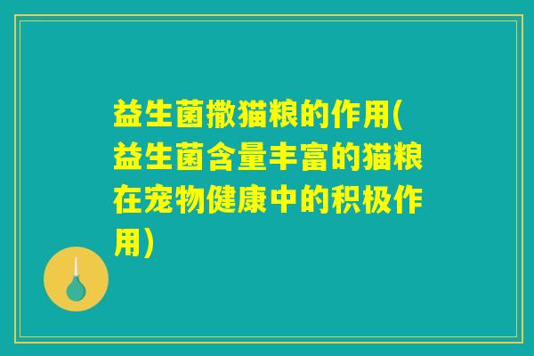 益生菌撒猫粮的作用(益生菌含量丰富的猫粮在宠物健康中的积极作用)