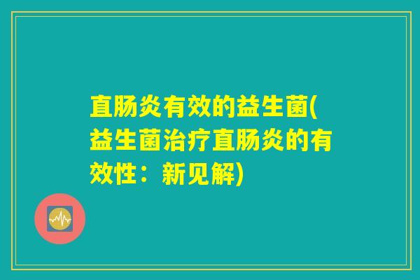 详细阅读:直肠炎有效的益生菌(益生菌治疗直肠炎的有效性:新见解) 直肠炎有效的益生菌(益生菌治疗直肠炎的有效性:新见解)