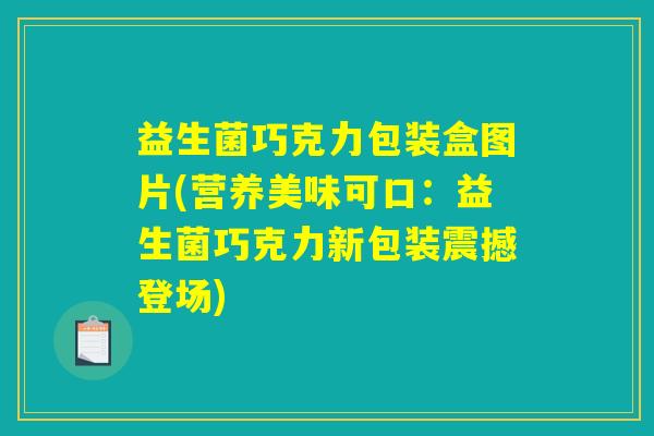 益生菌巧克力包装盒图片(营养美味可口：益生菌巧克力新包装震撼登场)