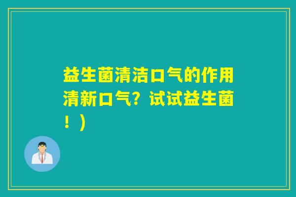 益生菌清洁口气的作用清新口气？试试益生菌！)