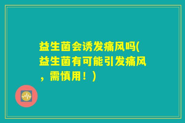 益生菌会诱发痛风吗(益生菌有可能引发痛风，需慎用！)