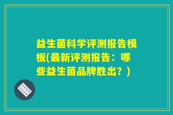 益生菌科学评测报告模板(最新评测报告：哪些益生菌品牌胜出？)