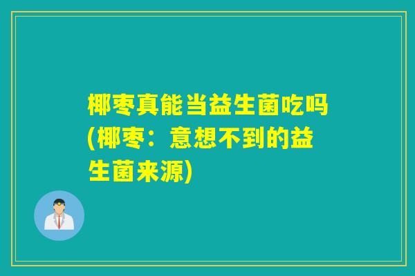 椰枣真能当益生菌吃吗(椰枣：意想不到的益生菌来源)