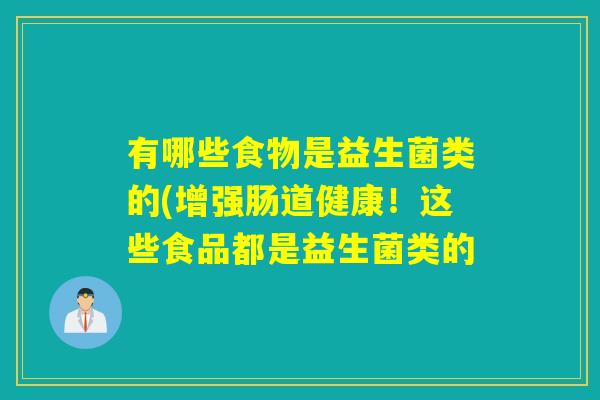 有哪些食物是益生菌类的(增强肠道健康！这些食品都是益生菌类的