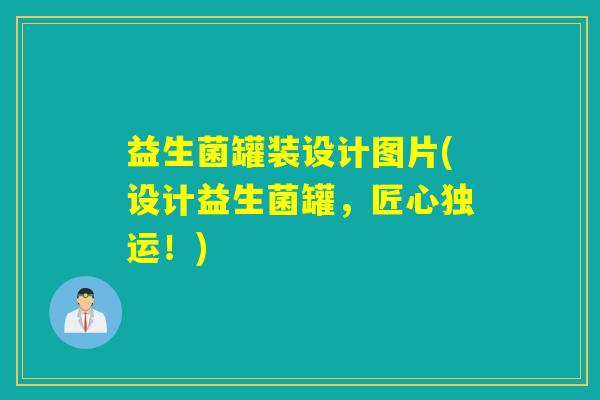 益生菌罐装设计图片(设计益生菌罐，匠心独运！)