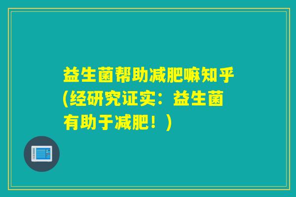 益生菌帮助减肥嘛知乎(经研究证实：益生菌有助于减肥！)