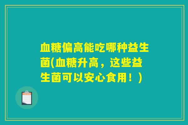 血糖偏高能吃哪种益生菌(血糖升高，这些益生菌可以安心食用！)
