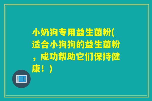 小奶狗专用益生菌粉(适合小狗狗的益生菌粉，成功帮助它们保持健康！)