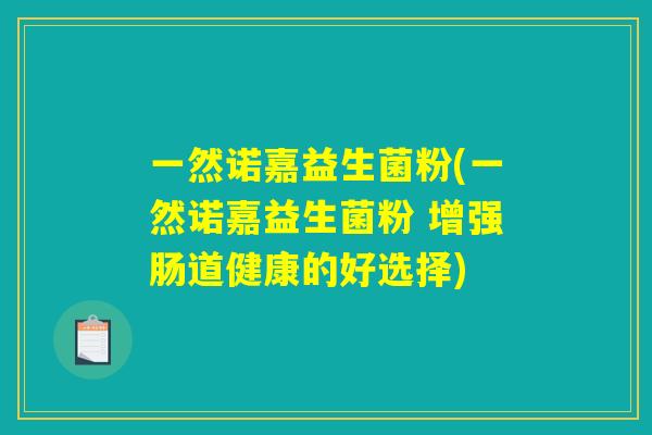 一然诺嘉益生菌粉(一然诺嘉益生菌粉 增强肠道健康的好选择)