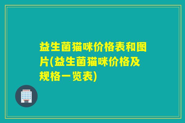 益生菌猫咪价格表和图片(益生菌猫咪价格及规格一览表)