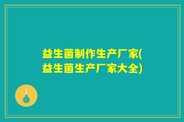 益生菌制作生产厂家(益生菌生产厂家大全)