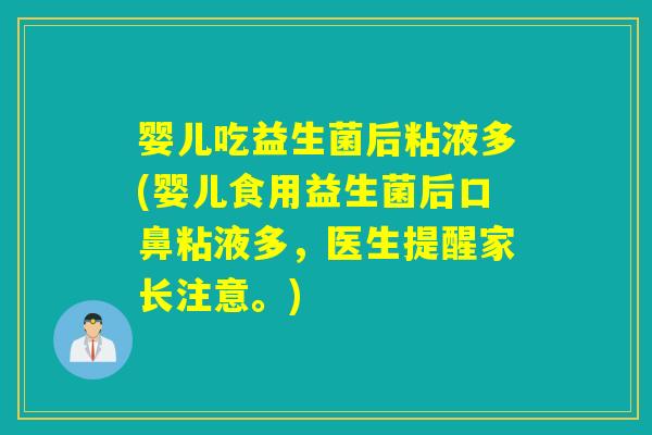 婴儿吃益生菌后粘液多(婴儿食用益生菌后口鼻粘液多,医生提醒家长注意。) 婴儿吃益生菌后粘液多(婴儿食用益生菌后口鼻粘液多,医生提醒家长注意。)