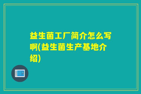 益生菌工厂简介怎么写啊(益生菌生产基地介绍)