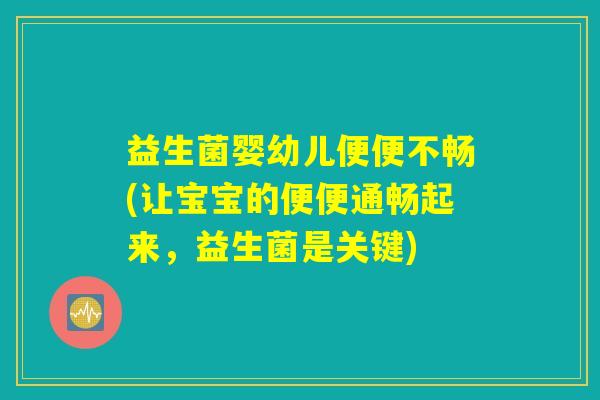 益生菌婴幼儿便便不畅(让宝宝的便便通畅起来，益生菌是关键)
