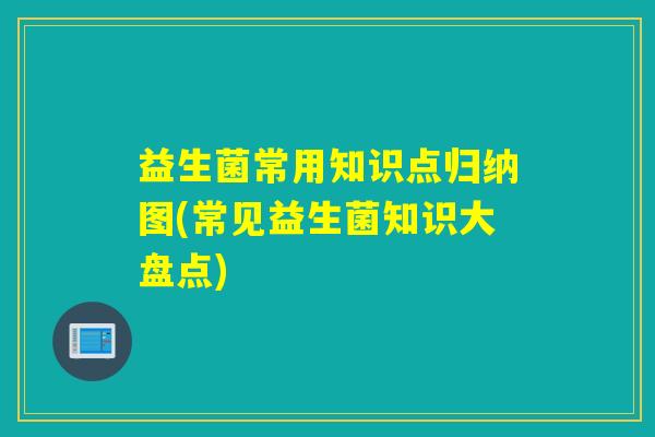 益生菌常用知识点归纳图(常见益生菌知识大盘点)