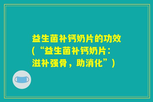 益生菌补钙奶片的功效(“益生菌补钙奶片：滋补强骨，助消化”)