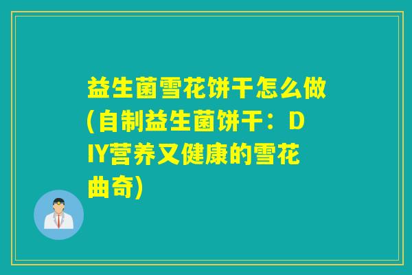 益生菌雪花饼干怎么做(自制益生菌饼干：DIY营养又健康的雪花曲奇)