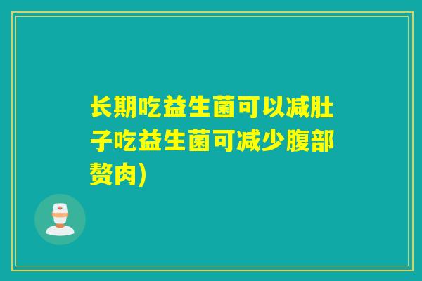 长期吃益生菌可以减肚子吃益生菌可减少腹部赘肉)