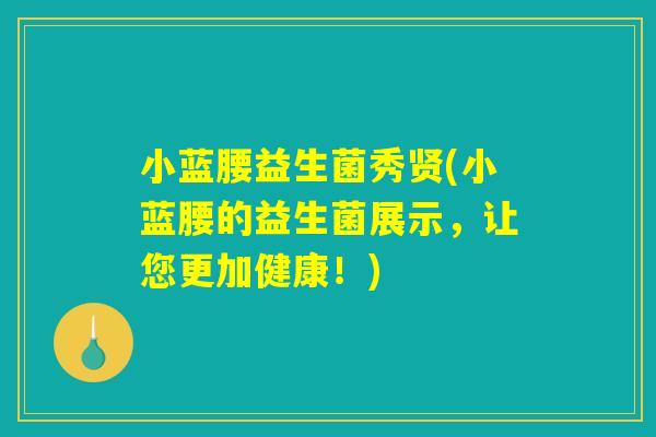 小蓝腰益生菌秀贤(小蓝腰的益生菌展示，让您更加健康！)