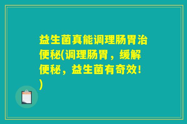 益生菌真能调理肠胃治便秘(调理肠胃，缓解便秘，益生菌有奇效！)