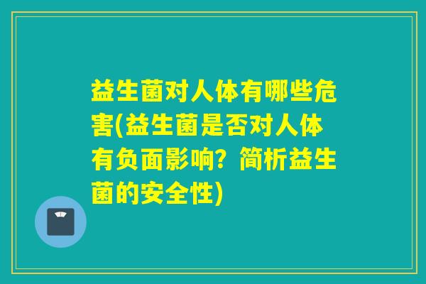 益生菌对人体有哪些危害(益生菌是否对人体有负面影响？简析益生菌的安全性)