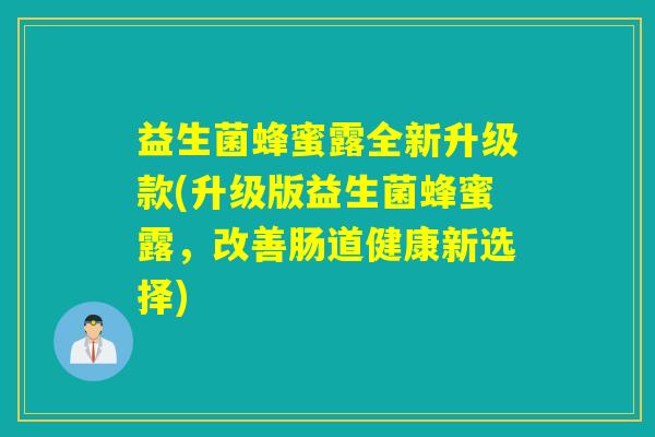 益生菌蜂蜜露全新升级款(升级版益生菌蜂蜜露，改善肠道健康新选择)