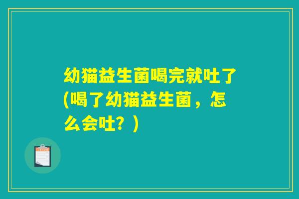 幼猫益生菌喝完就吐了(喝了幼猫益生菌，怎么会吐？)